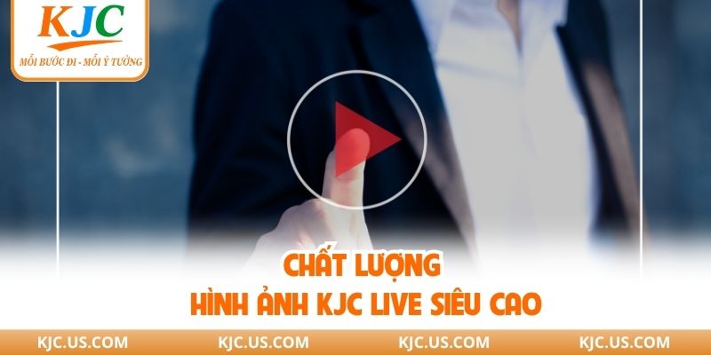 Chất lượng hình ảnh KJC live siêu cao