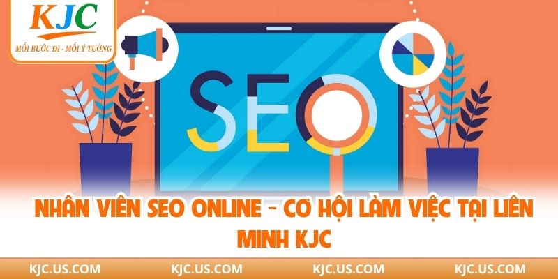 Nhân Viên SEO Online - Cơ Hội Làm Việc Tại Liên Minh KJC