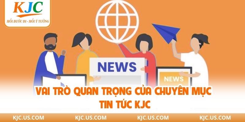 Vai trò quan trọng của chuyên mục tin tức KJC